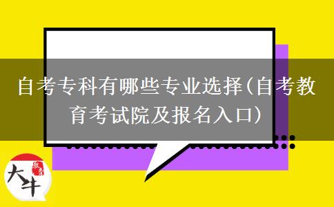 自考专科有哪些专业选择(自考教育考试院及报名入口)