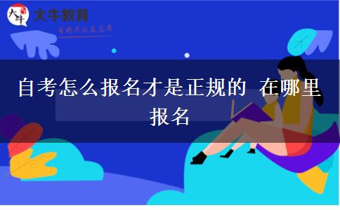 自考怎么报名才是正规的 在哪里报名