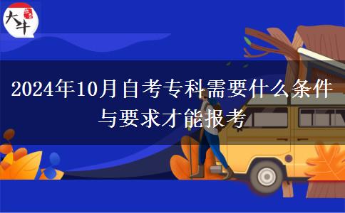 2024年10月自考专科需要什么条件与要求才能报考