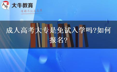 成人高考大专是免试入学吗?如何报名?