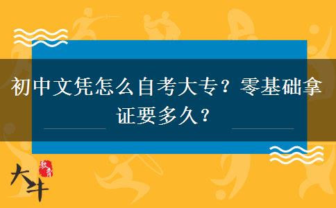 初中文凭怎么自考大专？零基础拿证要多久？