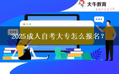 2025成人自考大专怎么报名？