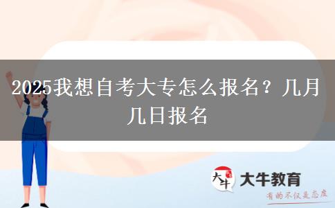 2025我想自考大专怎么报名？几月几日报名