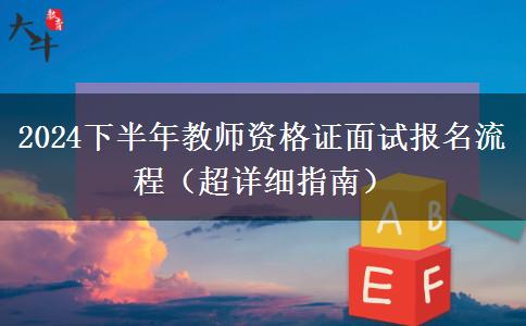 2024下半年教师资格证面试报名流程（超详细指南）