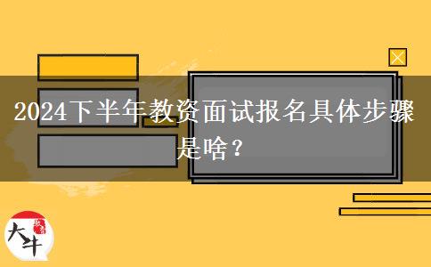 2024下半年教资面试报名具体步骤是啥？