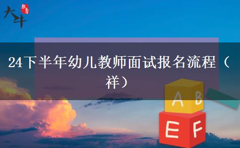 24下半年幼儿教师面试报名流程（祥）