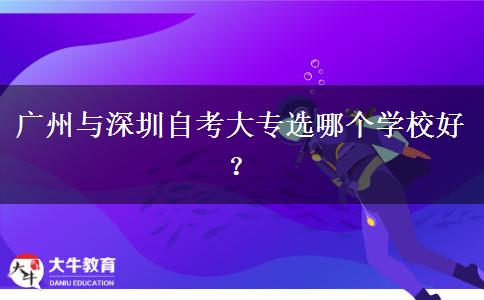 广州与深圳自考大专选哪个学校好？