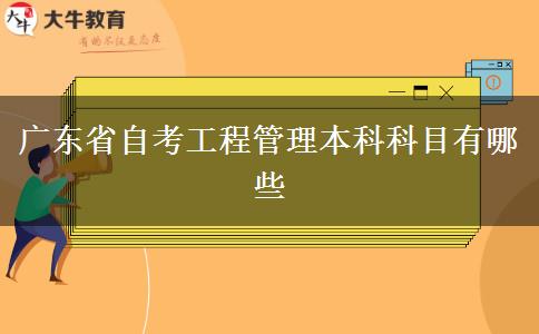 广东省自考工程管理本科科目有哪些