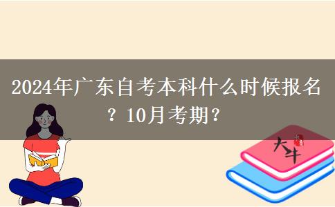 2024年广东自考本科什么时候报名？10月考期？