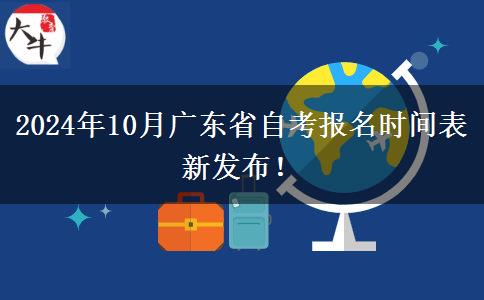 2024年10月广东省自考报名时间表新发布！