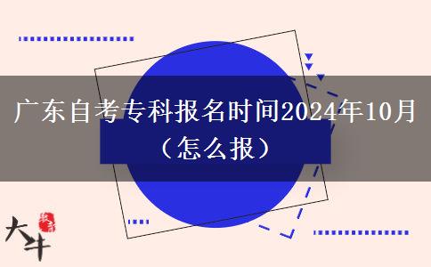 广东自考专科报名时间2024年10月（怎么报）