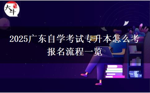 2025广东自学考试专升本怎么考 报名流程一览