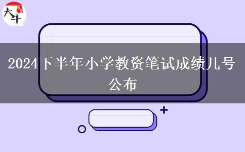 2024下半年小学教资笔试成绩几号公布