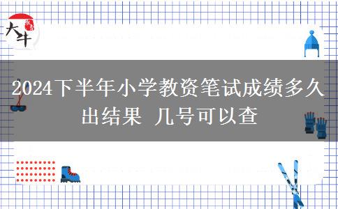 2024下半年小学教资笔试成绩多久出结果 几号可以查