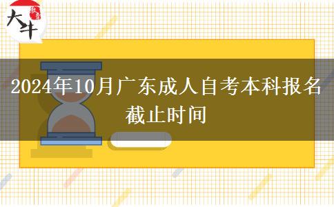 2024年10月广东成人自考本科报名截止时间