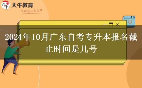 2024年10月广东自考专升本报名截止时间是几号