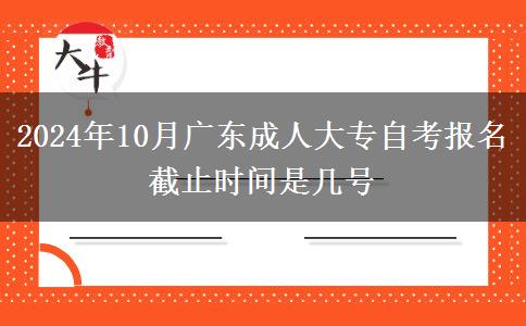 2024年10月广东成人大专自考报名截止时间是几号