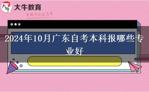 2024年10月广东自考本科报哪些专业好