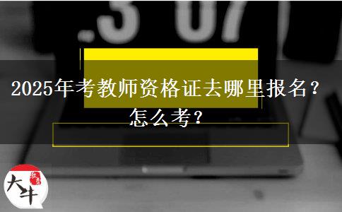 2025年考教师资格证去哪里报名？怎么考？