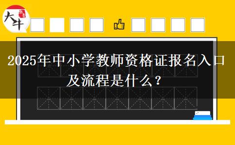 2025年中小学教师资格证报名入口及流程是什么？