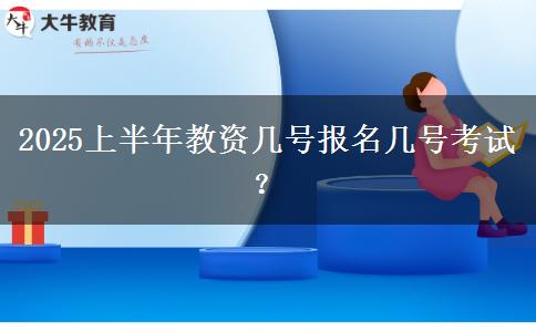 2025上半年教资几号报名几号考试？