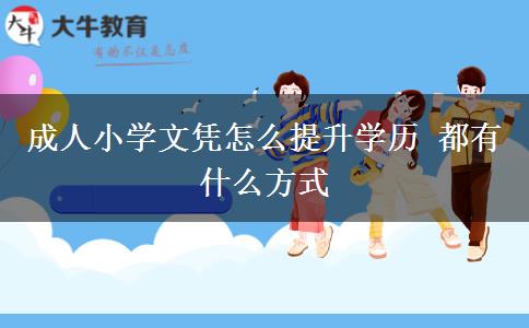 成人小学文凭怎么提升学历 都有什么方式