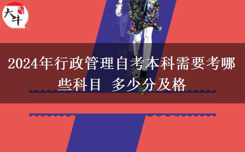 2024年行政管理自考本科需要考哪些科目 多少分及格