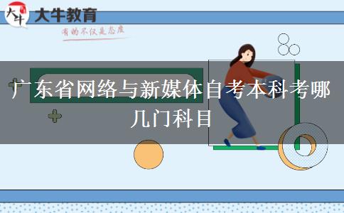 广东省网络与新媒体自考本科考哪几门科目