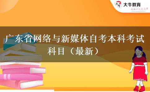 广东省网络与新媒体自考本科考试科目（最新）