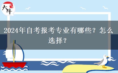 2024年自考报考专业有哪些？怎么选择？