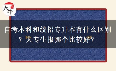 自考本科和统招专升本有什么区别？大专生报哪个比较好？