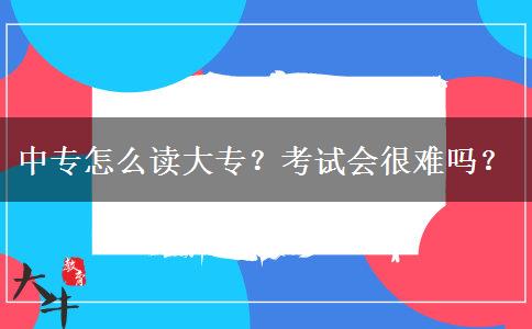 中专怎么读大专？考试会很难吗？