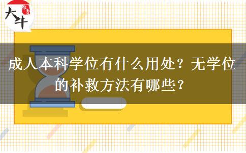 成人本科学位有什么用处？无学位的补救方法有哪些？