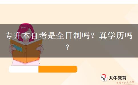 专升本自考是全日制吗？真学历吗？