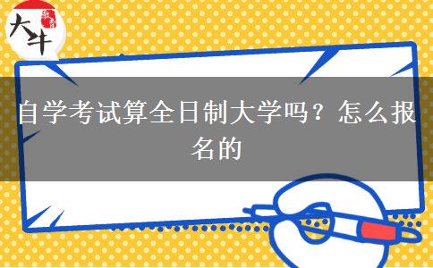 自学考试算全日制大学吗？怎么报名的