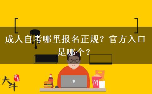 成人自考哪里报名正规？官方入口是哪个？