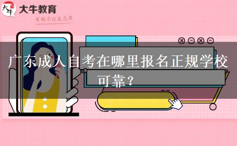 广东成人自考在哪里报名正规学校可靠？