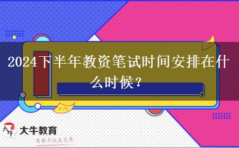 2024下半年教资笔试时间安排在什么时候？