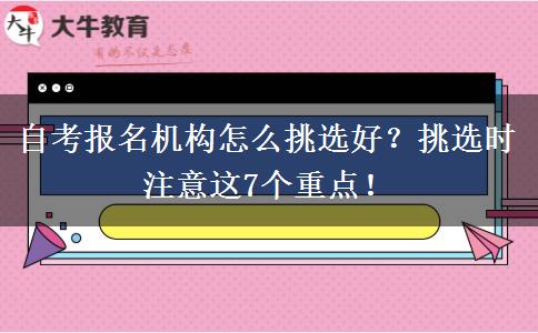 自考报名机构怎么挑选好？挑选时注意这7个重点！