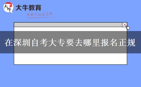 在深圳自考大专要去哪里报名正规