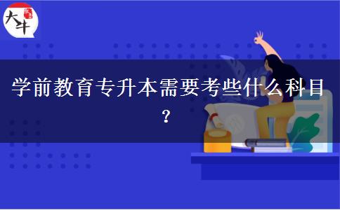 学前教育专升本需要考些什么科目？