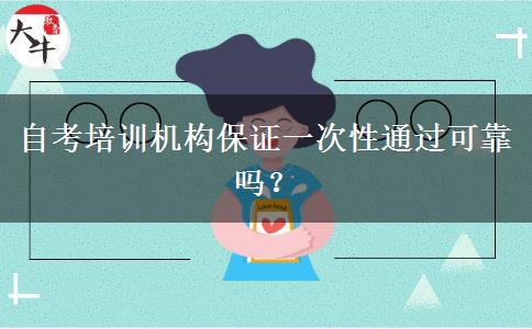 自考培训机构保证一次性通过可靠吗？