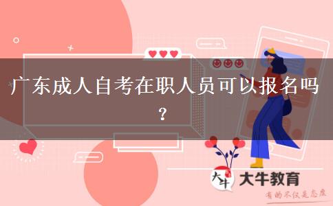 广东成人自考在职人员可以报名吗？