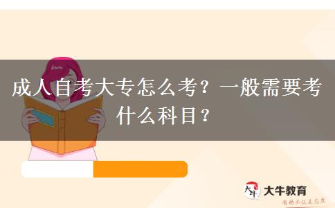 成人自考大专怎么考？一般需要考什么科目？