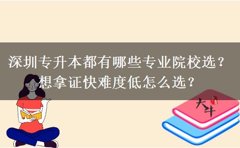 深圳专升本都有哪些专业院校选？想拿证快难度低怎么选？