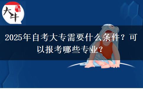 2025年自考大专需要什么条件？可以报考哪些专业？