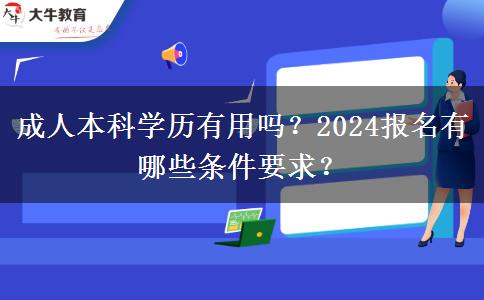 成人本科学历有用吗？2024报名有哪些条件要求？