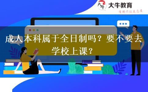 成人本科属于全日制吗？要不要去学校上课？