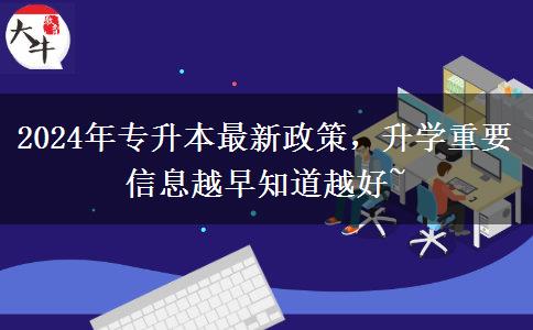 2024年专升本最新政策，升学重要信息越早知道越好~