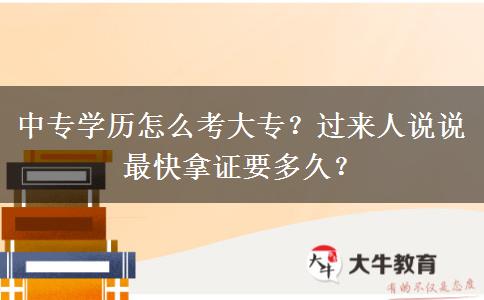 中专学历怎么考大专？过来人说说最快拿证要多久？